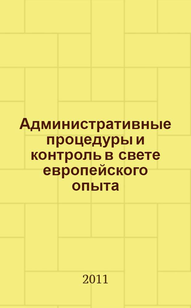 Административные процедуры и контроль в свете европейского опыта = Les procédures administratives et le contrôle adninistratif à la lumière de l'expérience européenne = Administrative procedures and control in the light of european experience : сборник