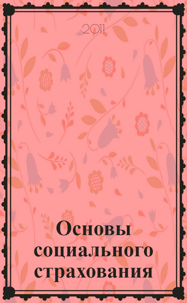 Основы социального страхования : учебное пособие : для студентов специальности 040101.65 "Социальная работа" очной и заочной форм обучения