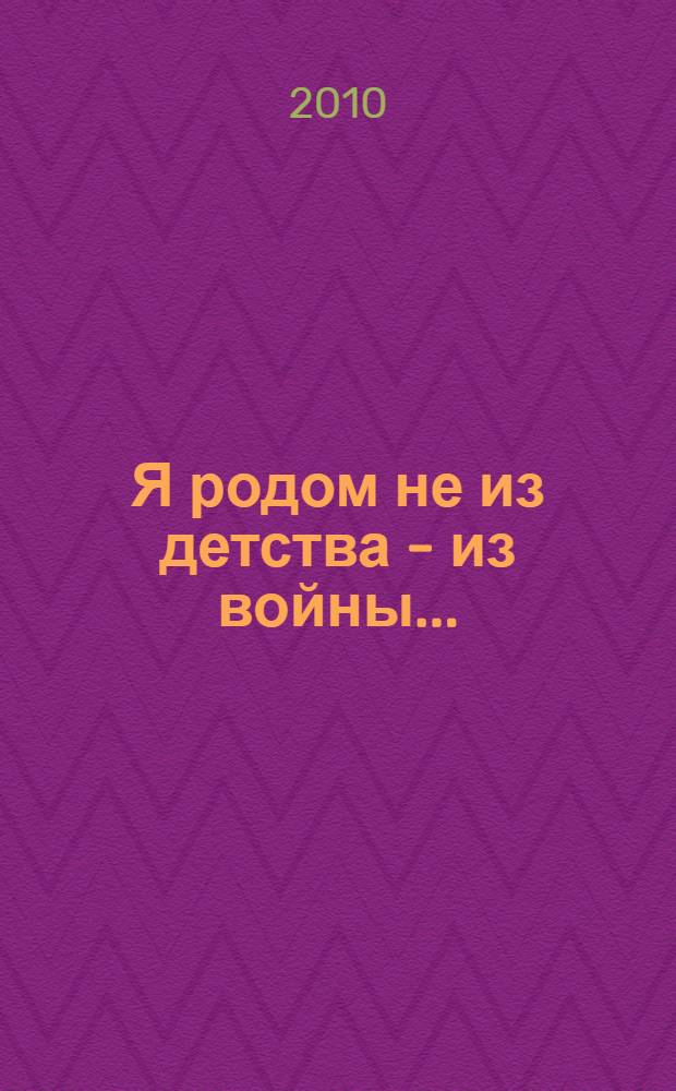 Я родом не из детства - из войны...