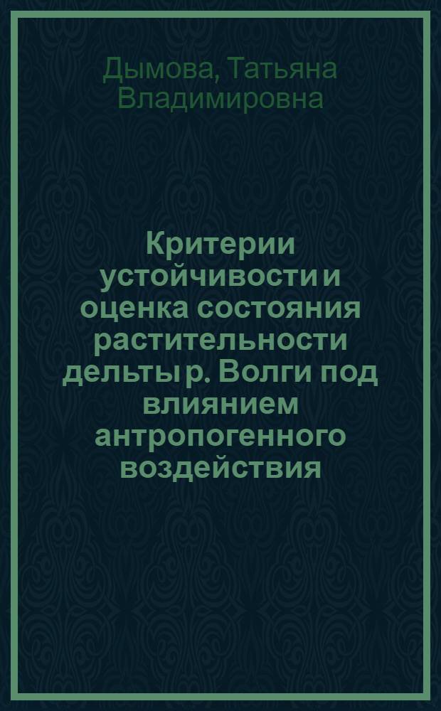 Критерии устойчивости и оценка состояния растительности дельты р. Волги под влиянием антропогенного воздействия : монография