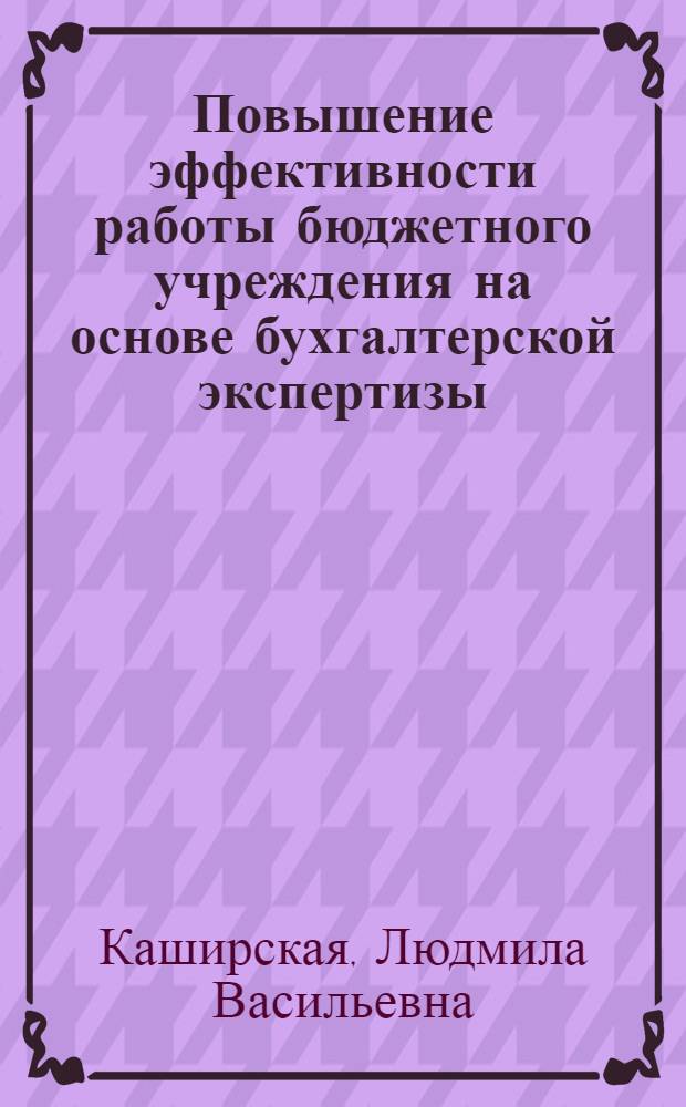Повышение эффективности работы бюджетного учреждения на основе бухгалтерской экспертизы : монография