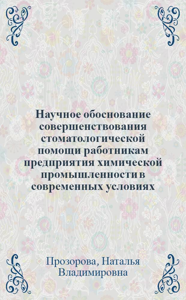 Научное обоснование совершенствования стоматологической помощи работникам предприятия химической промышленности в современных условиях : автореферат диссертации на соискание ученой степени к. м. н. : специальность 14.00.33 <Общ. здоров. и здравоохр.> : специальность 14.00.21 <Стаматология>
