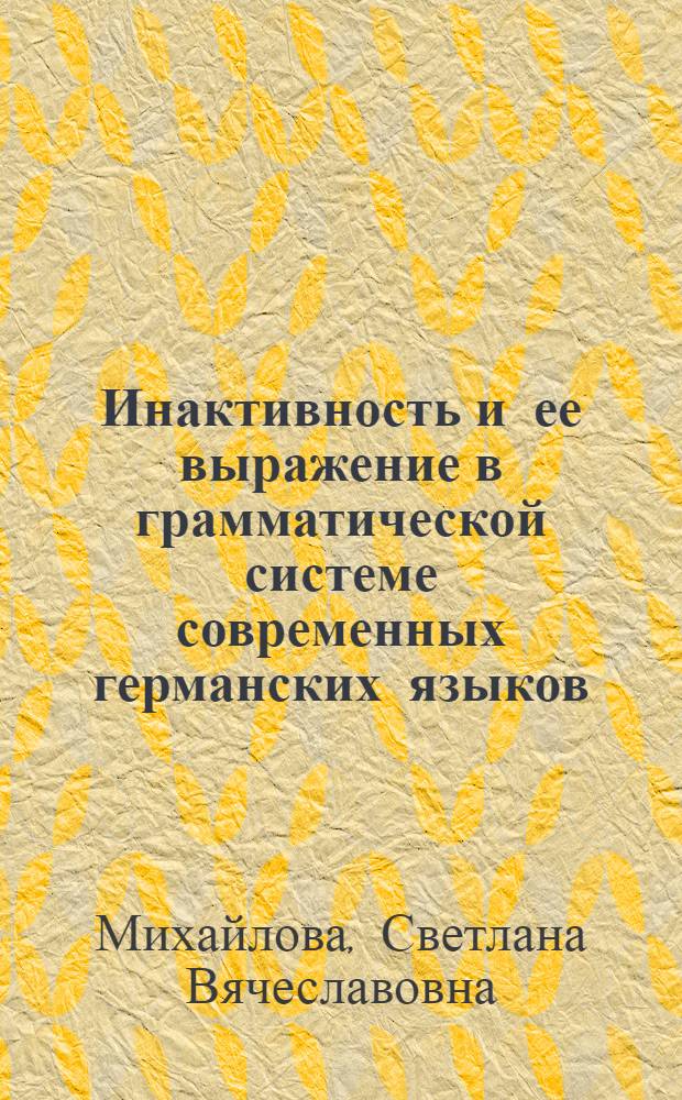 Инактивность и ее выражение в грамматической системе современных германских языков (на материале английского, немецкого, шведского языков) : автореферат диссертации на соискание ученой степени к. филол. н. : специальность 10.02.04 <Германские языки>