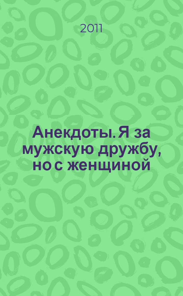 Анекдоты. Я за мужскую дружбу, но с женщиной : в номере на 32 страницах: более 150 новых анекдотов, тосты, афоризмы, карикатуры