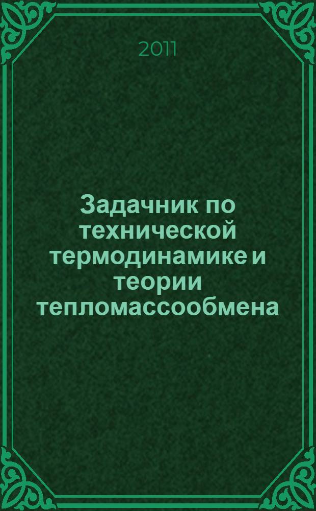 Задачник по технической термодинамике и теории тепломассообмена : учебное пособие для студентов высших учебных заведений, обучающихся по направлению подготовки 140500 "Энергомашиностроение"