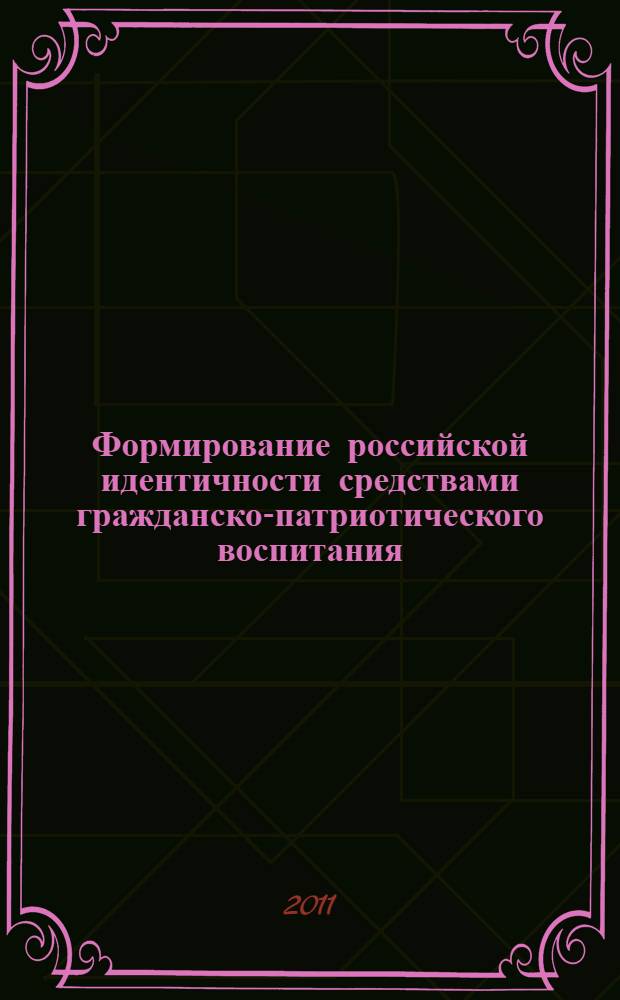 Формирование российской идентичности средствами гражданско-патриотического воспитания : материалы Международной научно-практической конференции, г. Волгоград, 17-18 ноября 2010 г