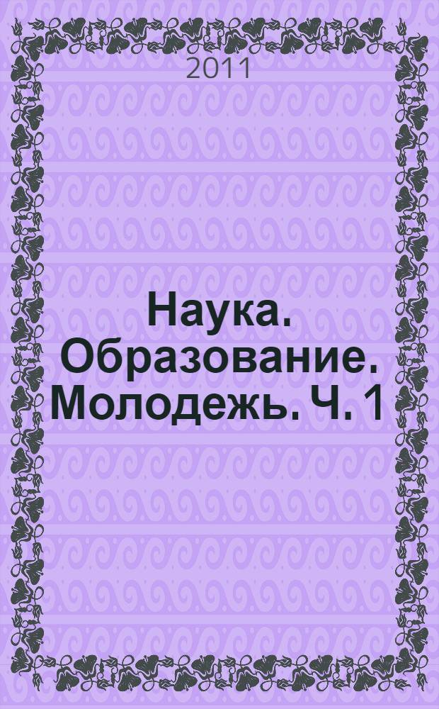 Наука. Образование. Молодежь. Ч. 1