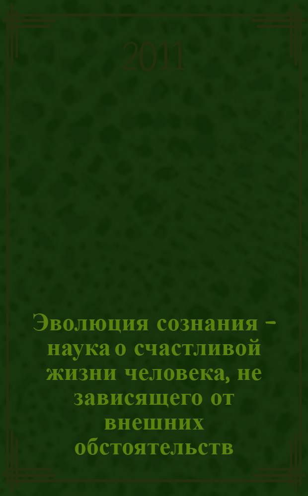 Эволюция сознания - наука о счастливой жизни человека, не зависящего от внешних обстоятельств