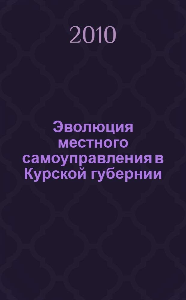 Эволюция местного самоуправления в Курской губернии (1890-октябрь 1917 гг.) : автореферат диссертации на соискание ученой степени кандидата исторических наук : специальность 07.00.02 <Отечественная история>