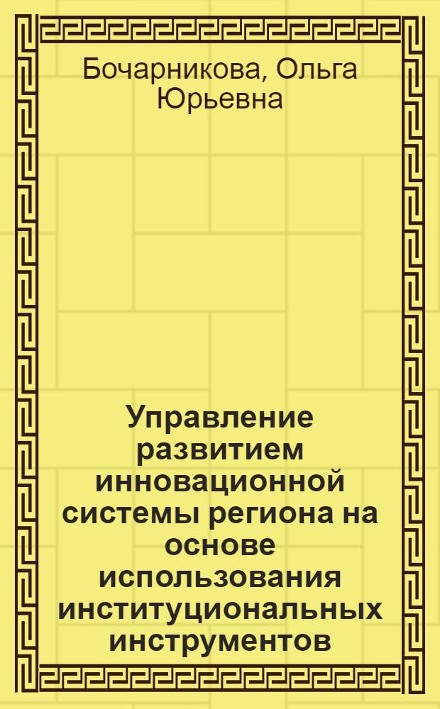 Управление развитием инновационной системы региона на основе использования институциональных инструментов : автореферат диссертации на соискание ученой степени кандидата экономических наук : специальность 08.00.05 <Экономика и управление народным хозяйством по отраслям и сферам деятельности>