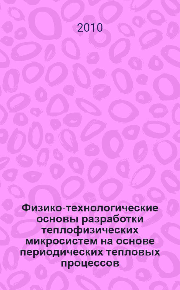 Физико-технологические основы разработки теплофизических микросистем на основе периодических тепловых процессов : автореферат диссертации на соискание ученой степени кандидата технических наук : специальность 05.27.01 <Твердотельная электроника, радиоэлектронные компоненты, микро- и наноэлектроника на квантовых эффектах>