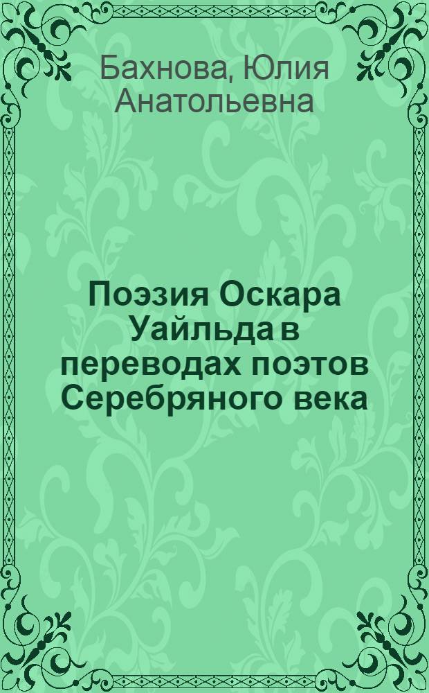 Поэзия Оскара Уайльда в переводах поэтов Серебряного века : автореферат диссертации на соискание ученой степени кандидата филологических наук : специальность 10.01.01 <Русская литература>