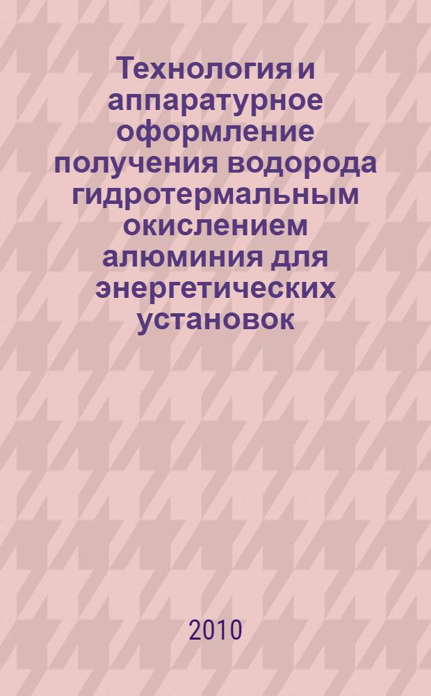 Технология и аппаратурное оформление получения водорода гидротермальным окислением алюминия для энергетических установок : автореферат диссертации на соискание ученой степени кандидата технических наук : специальность 05.17.07 <Химическая технология топлива и высокоэнергетических веществ>