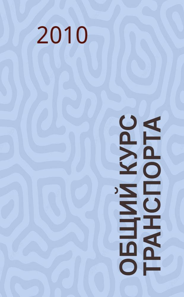 Общий курс транспорта : учебное пособие для студентов вузов, обучающихся по специальности "Организация перевозок и управление на транспорте (Автомобильный транспорт)", направления подготовки "Организация перевозок и управление на транспорте"