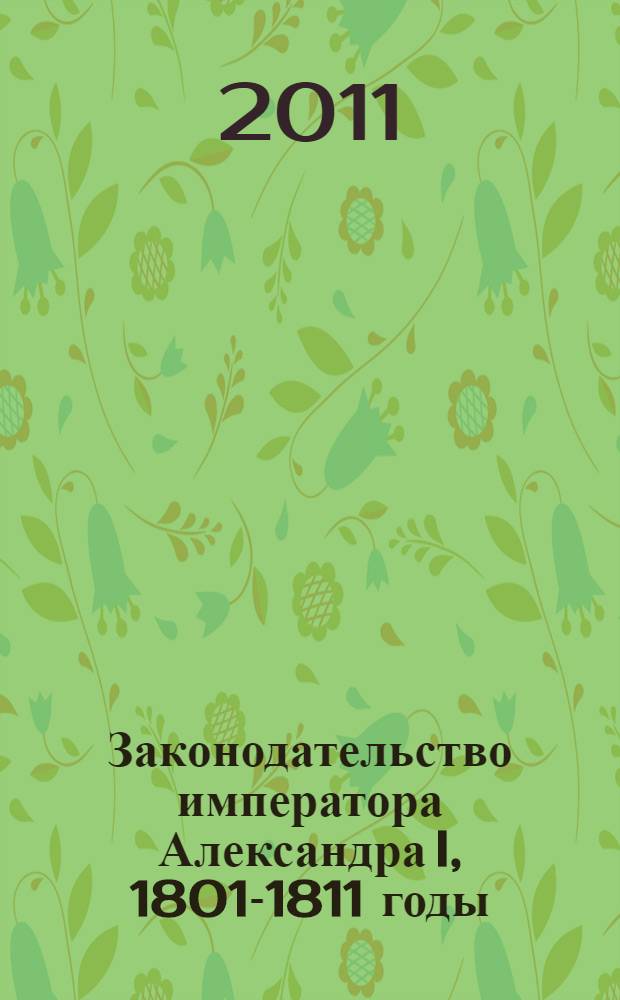 Законодательство императора Александра I, 1801-1811 годы : сборник законодательных актов