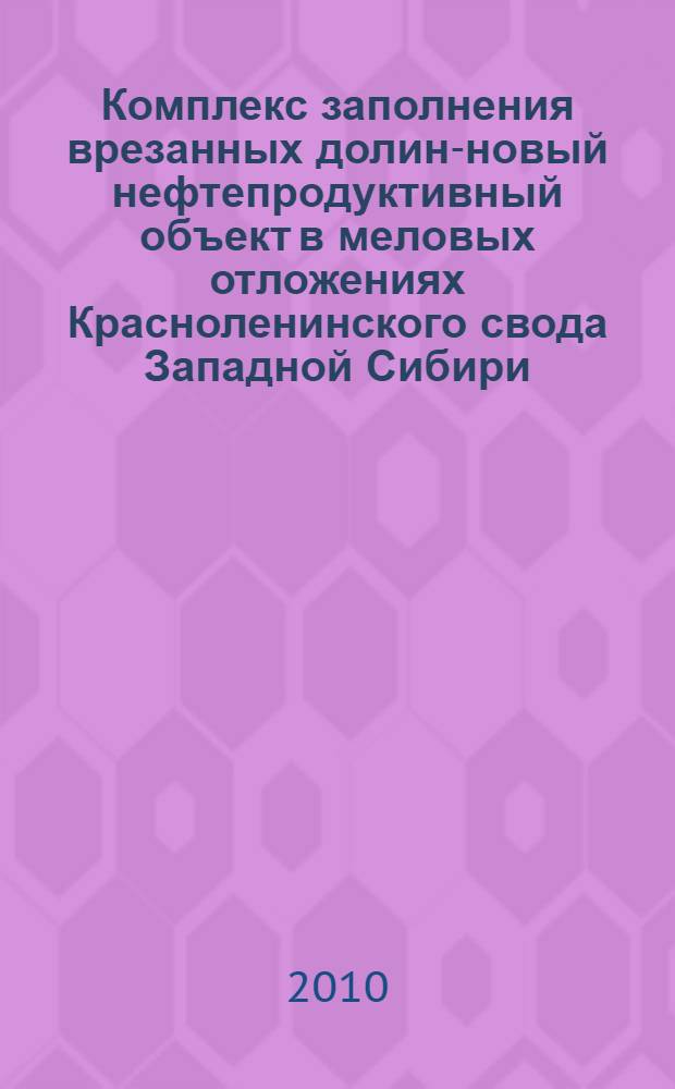 Комплекс заполнения врезанных долин-новый нефтепродуктивный объект в меловых отложениях Красноленинского свода Западной Сибири : (на примере Каменного месторождения) : автореферат диссертации на соискание ученой степени кандидата геолого-минералогических наук : специальность 25.00.12 <Геология, поиски и разведка нефтяных и газовых месторождений>