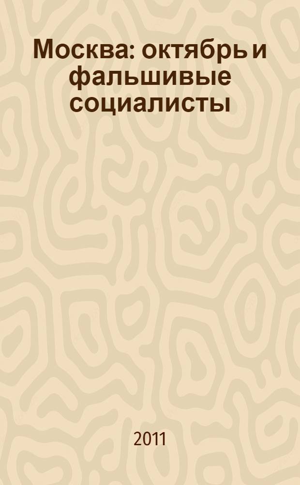 Москва : октябрь и фальшивые социалисты : (конец 1917 г. - середина 1918 г.)
