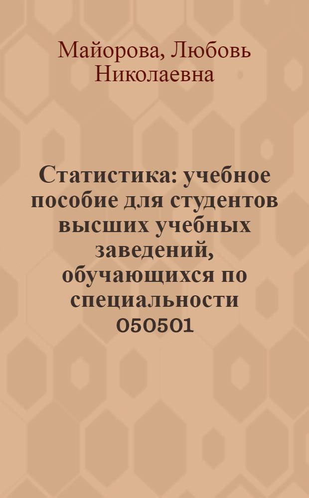 Статистика : учебное пособие для студентов высших учебных заведений, обучающихся по специальности 050501.65 "Профессиональное обучение (экономика и управление)" : по курсу "Статистика"