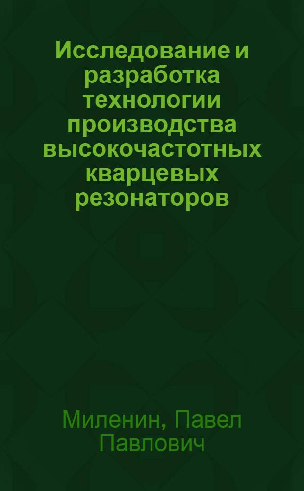 Исследование и разработка технологии производства высокочастотных кварцевых резонаторов : автореферат диссертации на соискание ученой степени кандидата технических наук : специальность 05.11.14 <Технология приборостроения>