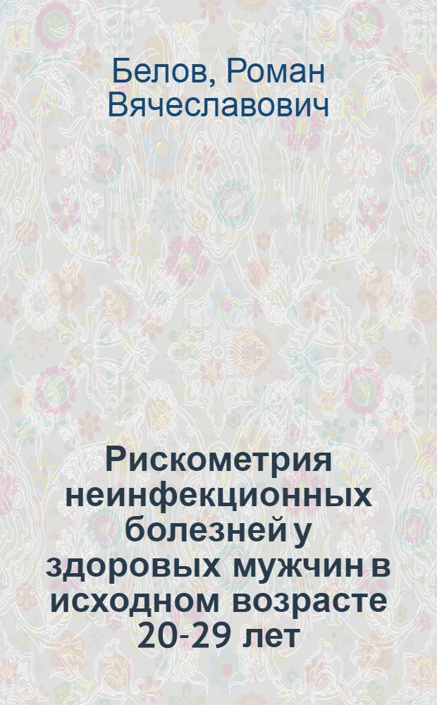 Рискометрия неинфекционных болезней у здоровых мужчин в исходном возрасте 20-29 лет : (10-летнее проспективное исследование) : автореферат диссертации на соискание ученой степени кандидата медицинских наук : специальность 14.01.04 <Внутренние болезни>