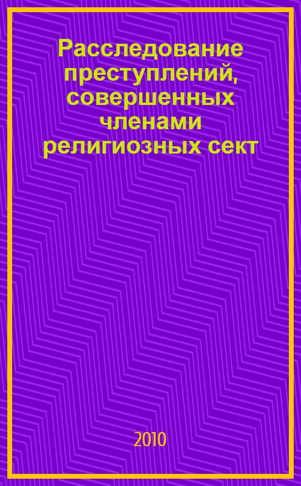 Расследование преступлений, совершенных членами религиозных сект : автореферат диссертации на соискание ученой степени кандидата юридических наук : специальность 12.00.09 <Уголовный процесс; криминалистика; оперативно-розыскная деятельность>