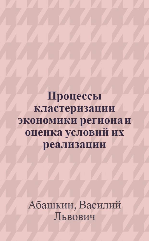 Процессы кластеризации экономики региона и оценка условий их реализации : автореферат диссертации на соискание ученой степени кандидата экономических наук : специальность 08.00.05 <Экономика и управление народным хозяйством по отраслям и сферам деятельности>
