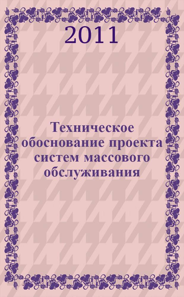 Техническое обоснование проекта систем массового обслуживания : монография