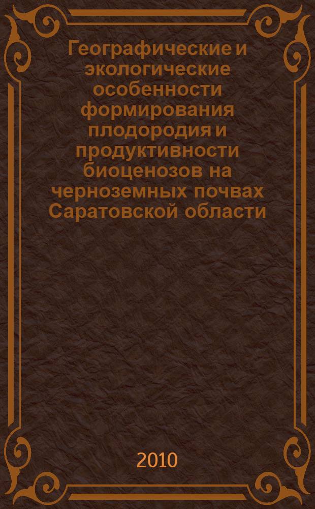 Географические и экологические особенности формирования плодородия и продуктивности биоценозов на черноземных почвах Саратовской области : автореферат диссертации на соискание ученой степени кандидата сельскохозяйственных наук : специальность 03.02.13 <Почвоведение>