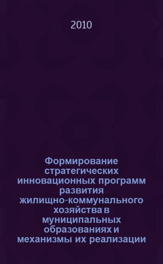 Формирование стратегических инновационных программ развития жилищно-коммунального хозяйства в муниципальных образованиях и механизмы их реализации : автореферат диссертации на соискание ученой степени кандидата экономических наук : специальность 08.00.05 <Экономика и управление народным хозяйством по отраслям и сферам деятельности>