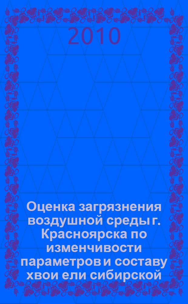 Оценка загрязнения воздушной среды г. Красноярска по изменчивости параметров и составу хвои ели сибирской : автореферат диссертации на соискание ученой степени кандидата биологических наук : специальность 03.02.08 <Экология по отраслям>