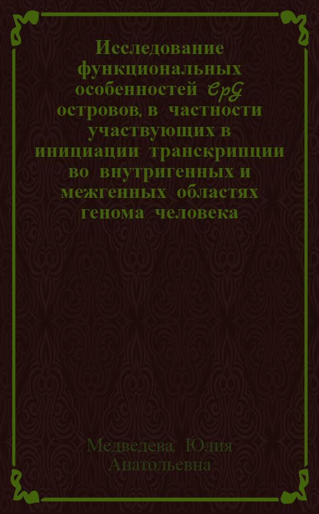 Исследование функциональных особенностей CpG островов, в частности участвующих в инициации транскрипции во внутригенных и межгенных областях генома человека, методами биоинформатики : автореферат диссертации на соискание ученой степени кандидата биологических наук : специальность 03.01.03 <Молекулярная биология>