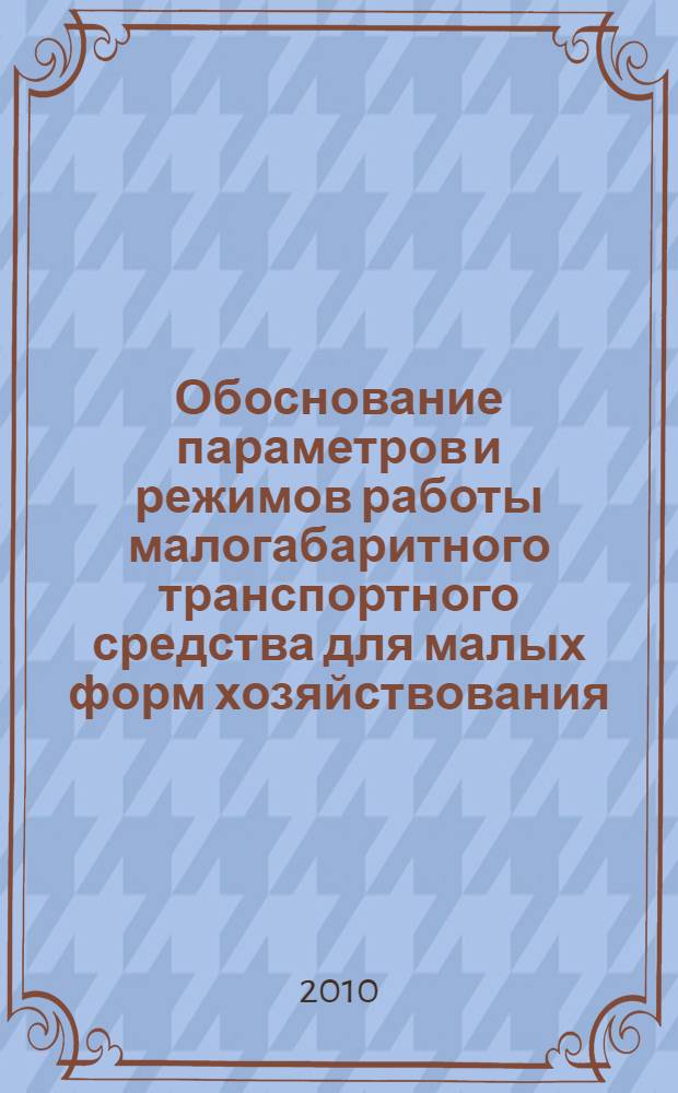 Обоснование параметров и режимов работы малогабаритного транспортного средства для малых форм хозяйствования : автореферат диссертации на соискание ученой степени кандидата технических наук : специальность 05.20.01 <Технологии и средства механизации сельского хозяйства>