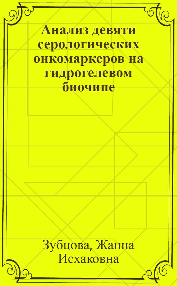 Анализ девяти серологических онкомаркеров на гидрогелевом биочипе : автореферат диссертации на соискание ученой степени кандидата физико-математических наук : специальность 03.01.03 <Молекулярная биология> : специальность 03.01.02 <Биофизика>