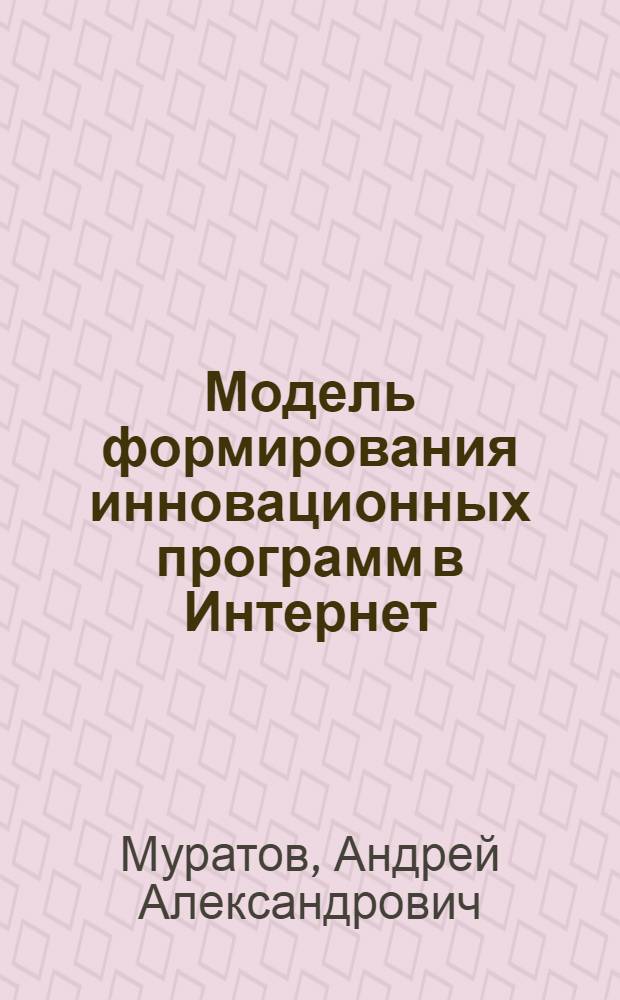 Модель формирования инновационных программ в Интернет : автореферат диссертации на соискание ученой степени кандидата экономических наук : специальность 08.00.05 <Экономика и управление народным хозяйством по отраслям и сферам деятельности>