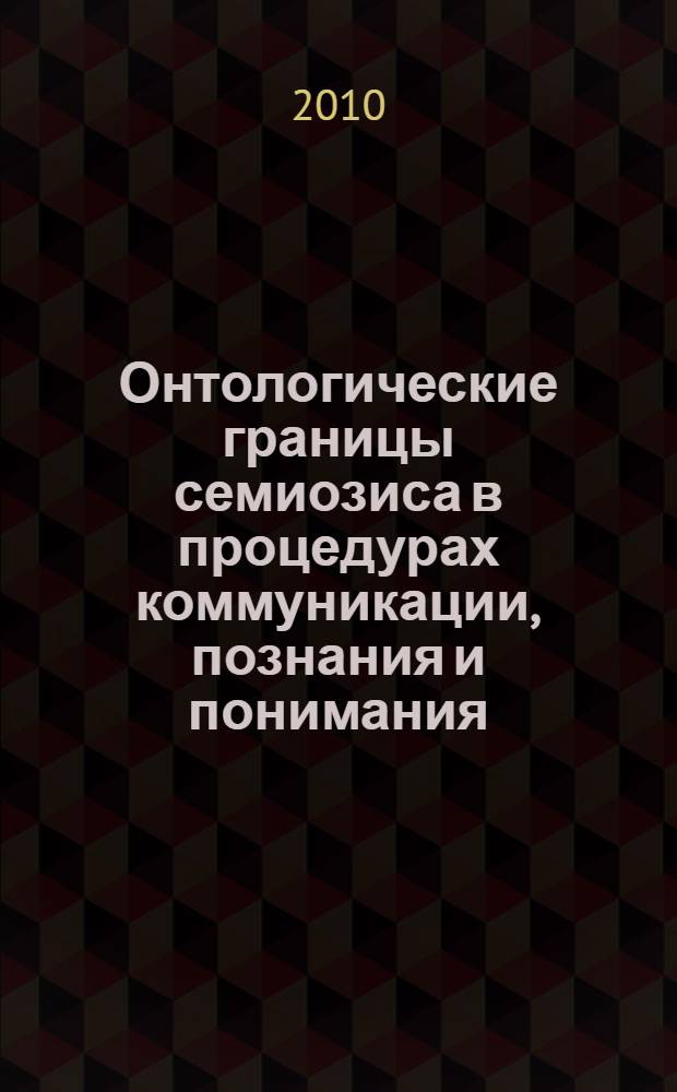 Онтологические границы семиозиса в процедурах коммуникации, познания и понимания : автореферат диссертации на соискание ученой степени доктора философских наук : специальность 09.00.01 <Онтология и теория познания>