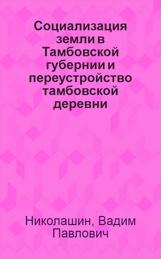 Социализация земли в Тамбовской губернии и переустройство тамбовской деревни (1917-1918 гг.) : автореферат диссертации на соискание ученой степени кандидата исторических наук : специальность 07.00.02 <Отечественная история>
