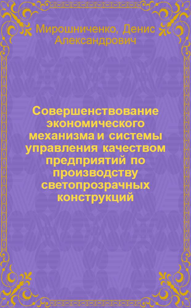 Совершенствование экономического механизма и системы управления качеством предприятий по производству светопрозрачных конструкций : автореферат диссертации на соискание ученой степени кандидата экономических наук : специальность 08.00.05 <Экономика и управление народным хозяйством по отраслям и сферам деятельности>