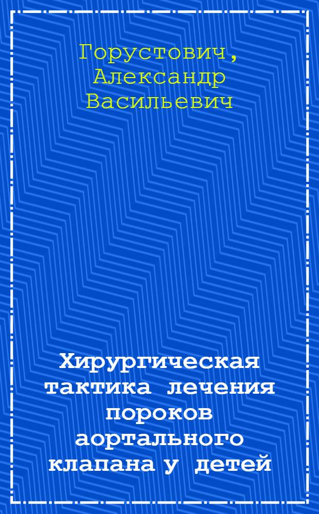 Хирургическая тактика лечения пороков аортального клапана у детей : автореферат диссертации на соискание ученой степени к.м.н. : специальность 14.01.26