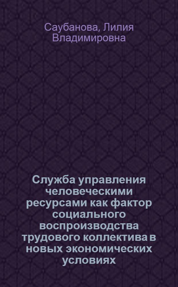 Служба управления человеческими ресурсами как фактор социального воспроизводства трудового коллектива в новых экономических условиях (на материалах ОАО "Камаз") : автореферат диссертации на соискание ученой степени кандидата социологических наук : специальность 22.00.03 <Экономическая социология и демография>