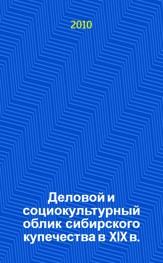 Деловой и социокультурный облик сибирского купечества в XIX в. : автореферат диссертации на соискание ученой степени кандидата исторических наук : специальность 07.00.02 <Отечественная история>
