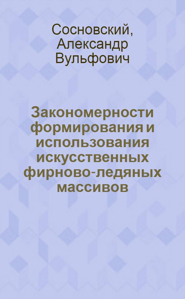 Закономерности формирования и использования искусственных фирново-ледяных массивов : автореферат диссертации на соискание ученой степени доктора географических наук : специальность 25.00.31 <Гляциология и криология Земли>