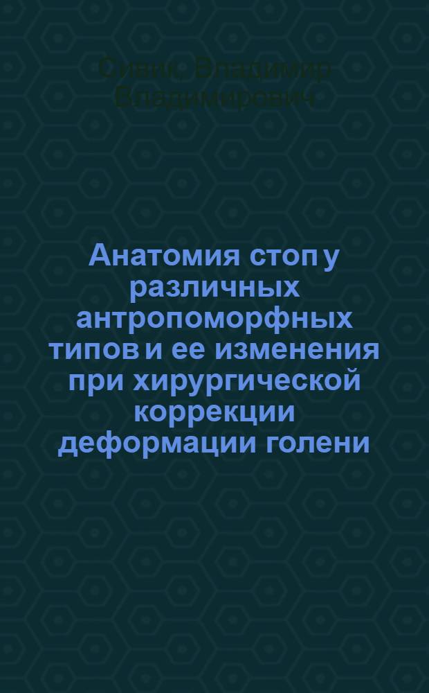 Анатомия стоп у различных антропоморфных типов и ее изменения при хирургической коррекции деформации голени : автореферат диссертации на соискание ученой степени кандидата медицинских наук : специальность 14.03.01 <Анатомия человека>