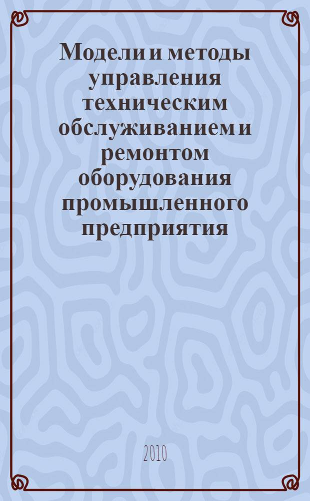 Модели и методы управления техническим обслуживанием и ремонтом оборудования промышленного предприятия : автореферат диссертации на соискание ученой степени кандидата технических наук : специальность 05.13.01 <Системный анализ, управление и обработка информации промышленность>