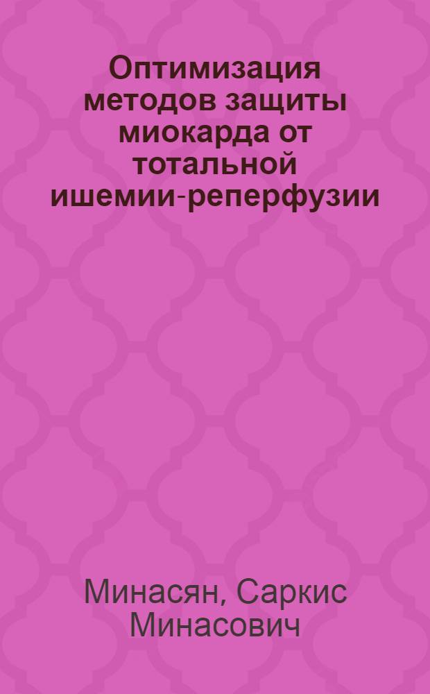 Оптимизация методов защиты миокарда от тотальной ишемии-реперфузии : (экспериментальное исследование) : автореферат диссертации на соискание ученой степени кандидата медицинских наук : специальность 14.03.03 <Патологическая физиология>