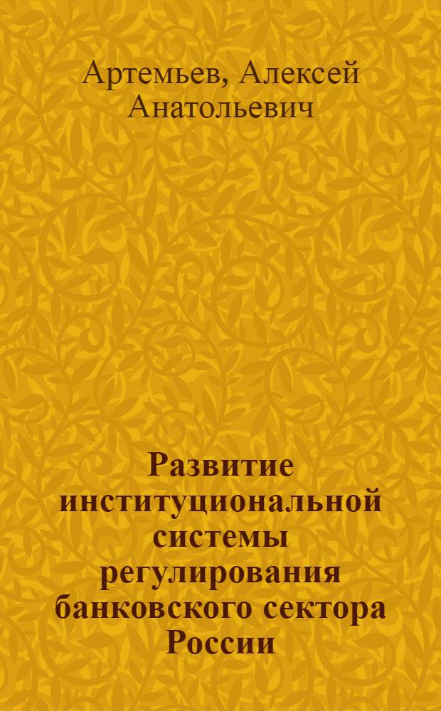 Развитие институциональной системы регулирования банковского сектора России : автореферат диссертации на соискание ученой степени доктора экономических наук : специальность 08.00.10 <Финансы, денежное обращение и кредит>