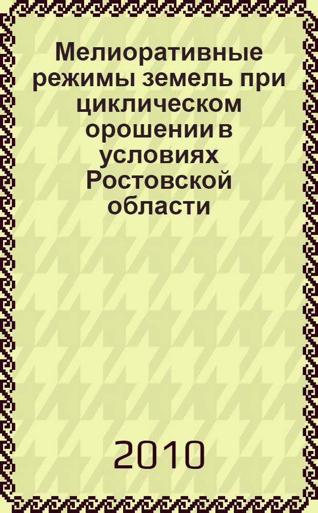 Мелиоративные режимы земель при циклическом орошении в условиях Ростовской области : автореферат диссертации на соискание ученой степени кандидата сельскохозяйственных наук : специальность 06.01.02 <Мелиорация, рекультивация и охрана земель>