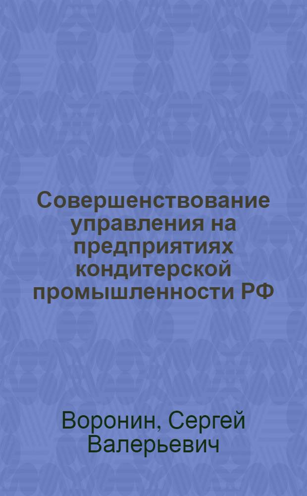Совершенствование управления на предприятиях кондитерской промышленности РФ : автореферат диссертации на соискание ученой степени кандидата экономических наук : специальность 08.00.05 <Экономика и управление народным хозяйством по отраслям и сферам деятельности>