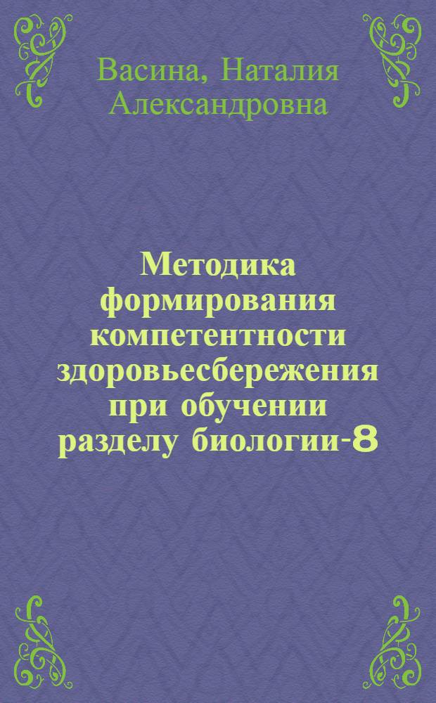 Методика формирования компетентности здоровьесбережения при обучении разделу биологии-8 : автореферат диссертации на соискание ученой степени кандидата педагогических наук : специальность 13.00.02 <Теория и методика обучения и воспитания по областям и уровням образования>