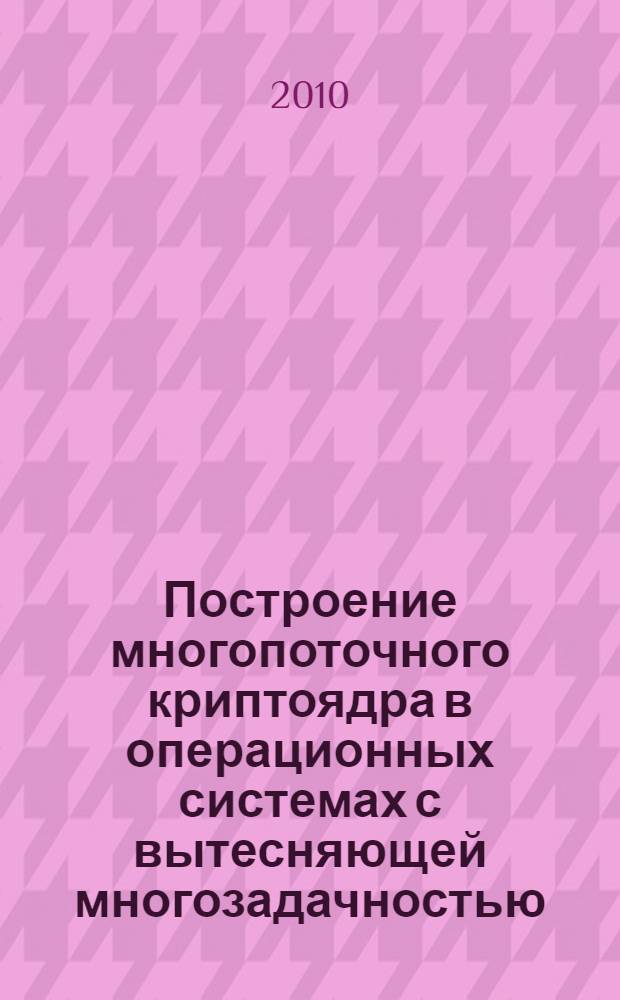 Построение многопоточного криптоядра в операционных системах с вытесняющей многозадачностью : автореферат диссертации на соискание ученой степени кандидата технических наук : специальность 05.13.11 <Математическое и программное обеспечение вычислительных машин, комплексов и компьютерных сетей>