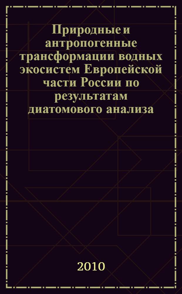 Природные и антропогенные трансформации водных экосистем Европейской части России по результатам диатомового анализа : автореферат диссертации на соискание ученой степени доктора географических наук : специальность 25.00.36 <Геоэкология по отраслям>
